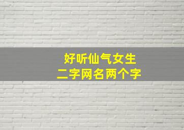 好听仙气女生二字网名两个字