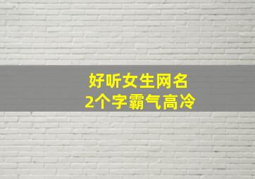 好听女生网名2个字霸气高冷