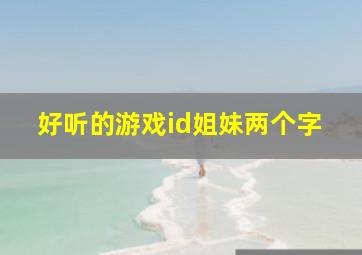 好听的游戏id姐妹两个字