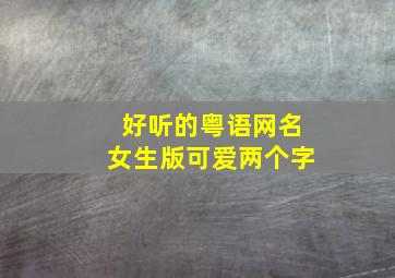 好听的粤语网名女生版可爱两个字