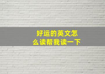 好运的英文怎么读帮我读一下