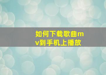 如何下载歌曲mv到手机上播放