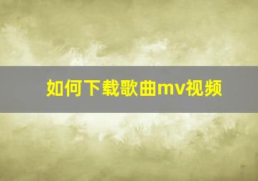 如何下载歌曲mv视频