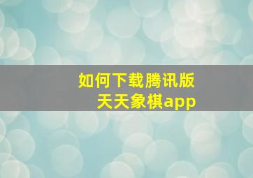 如何下载腾讯版天天象棋app