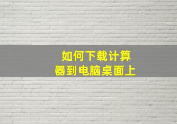 如何下载计算器到电脑桌面上