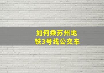 如何乘苏州地铁3号线公交车