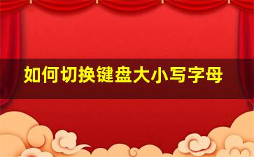 如何切换键盘大小写字母