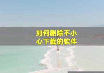 如何删除不小心下载的软件