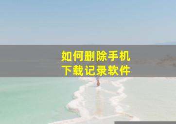 如何删除手机下载记录软件