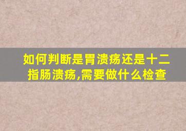 如何判断是胃溃疡还是十二指肠溃疡,需要做什么检查