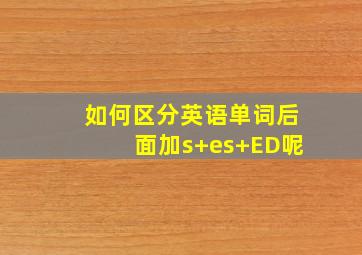 如何区分英语单词后面加s+es+ED呢