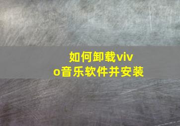 如何卸载vivo音乐软件并安装