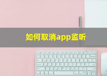 如何取消app监听