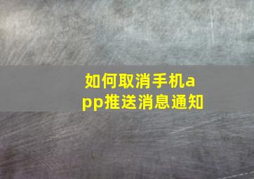 如何取消手机app推送消息通知