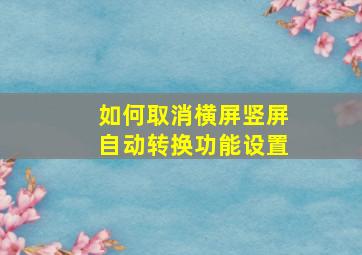 如何取消横屏竖屏自动转换功能设置