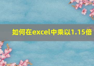 如何在excel中乘以1.15倍