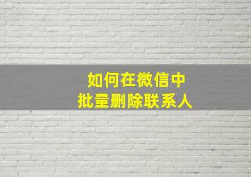 如何在微信中批量删除联系人