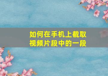 如何在手机上截取视频片段中的一段