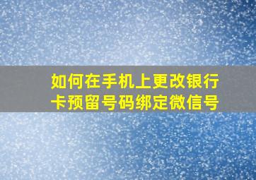 如何在手机上更改银行卡预留号码绑定微信号