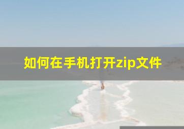 如何在手机打开zip文件