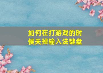 如何在打游戏的时候关掉输入法键盘