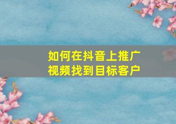 如何在抖音上推广视频找到目标客户