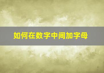 如何在数字中间加字母