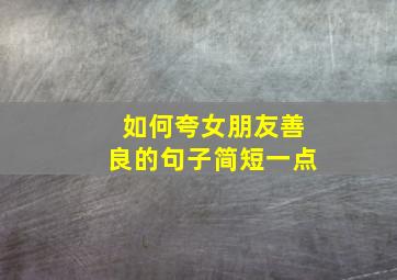 如何夸女朋友善良的句子简短一点