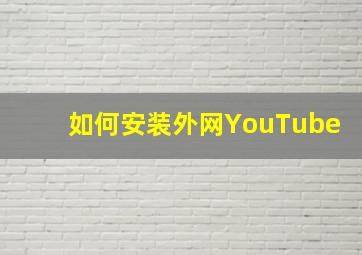 如何安装外网YouTube