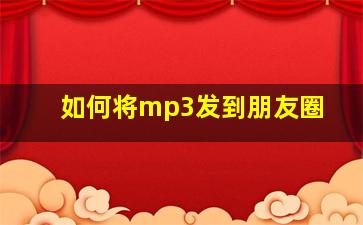 如何将mp3发到朋友圈