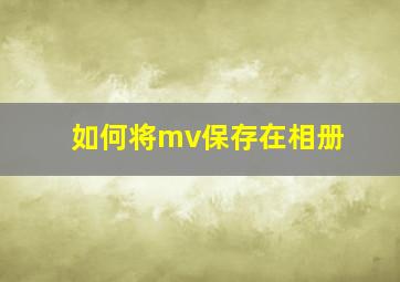 如何将mv保存在相册