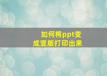 如何将ppt变成竖版打印出来