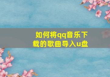 如何将qq音乐下载的歌曲导入u盘