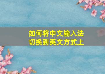 如何将中文输入法切换到英文方式上