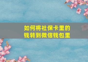 如何将社保卡里的钱转到微信钱包里