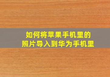 如何将苹果手机里的照片导入到华为手机里