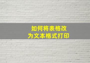 如何将表格改为文本格式打印