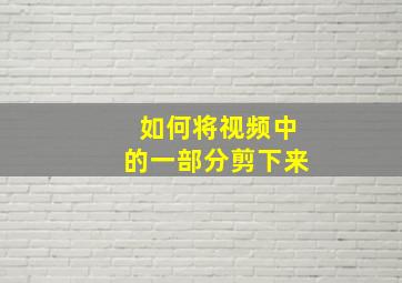 如何将视频中的一部分剪下来