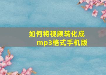 如何将视频转化成mp3格式手机版