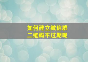 如何建立微信群二维码不过期呢