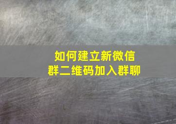 如何建立新微信群二维码加入群聊