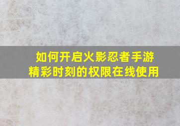 如何开启火影忍者手游精彩时刻的权限在线使用