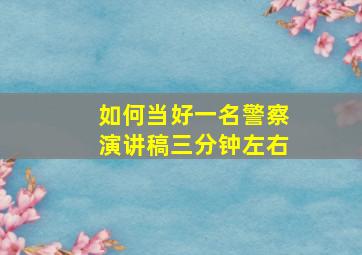 如何当好一名警察演讲稿三分钟左右