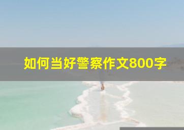 如何当好警察作文800字