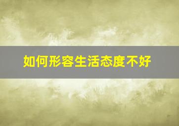 如何形容生活态度不好