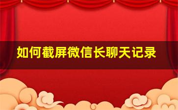 如何截屏微信长聊天记录