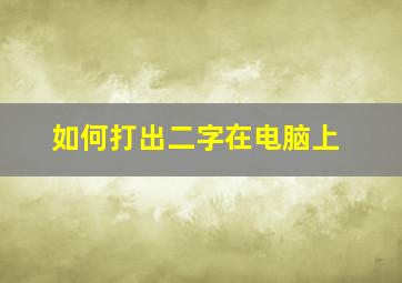 如何打出二字在电脑上