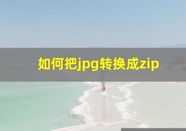 如何把jpg转换成zip