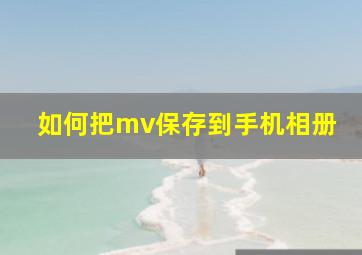 如何把mv保存到手机相册