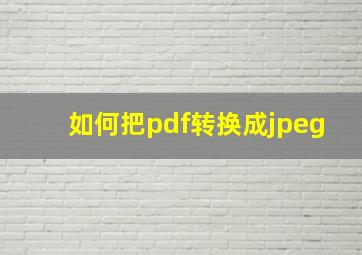 如何把pdf转换成jpeg